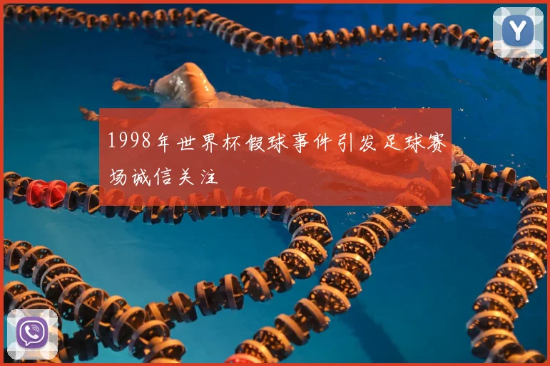 1998年世界杯假球事件引发足球赛场诚信关注
