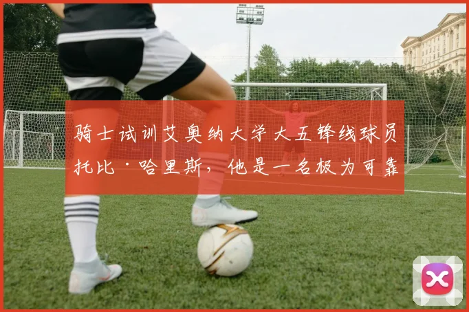 骑士试训艾奥纳大学大五锋线球员托比·哈里斯,他是一名极为可靠的投手?_比赛_1_CBA