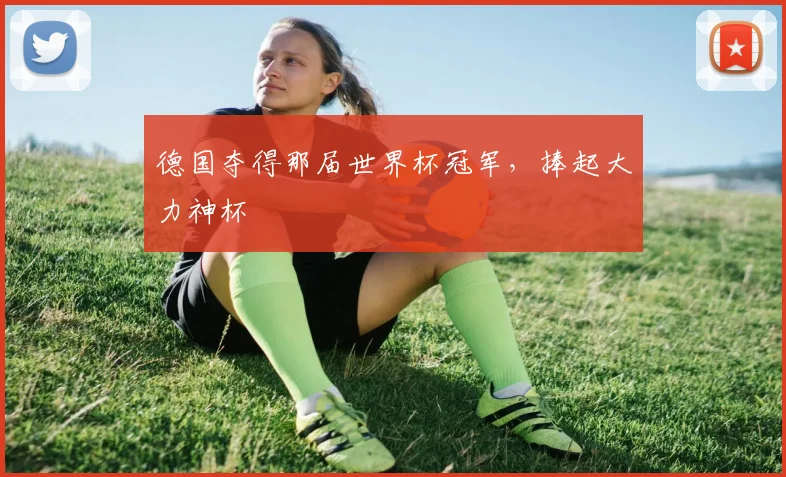 德国夺得那届世界杯冠军，捧起大力神杯
