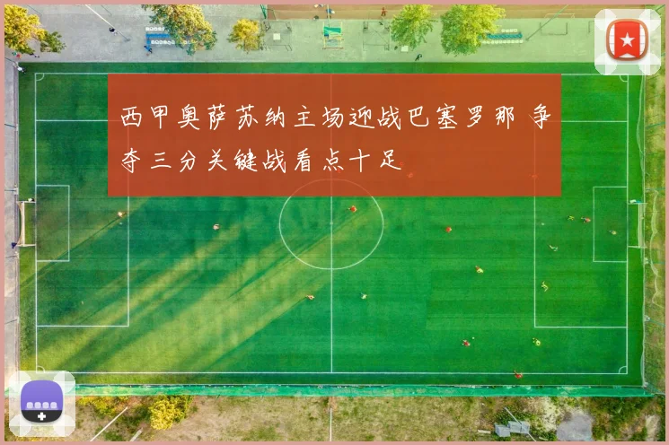 西甲奥萨苏纳主场迎战巴塞罗那 争夺三分关键战看点十足