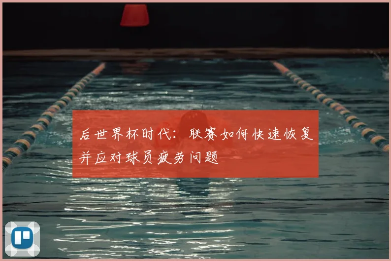 后世界杯时代：联赛如何快速恢复并应对球员疲劳问题
