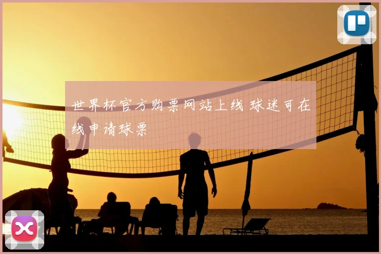 世界杯官方购票网站上线 球迷可在线申请球票
