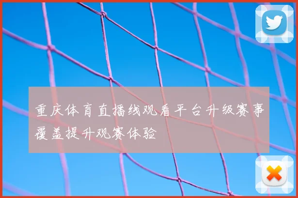 重庆体育直播线观看平台升级赛事覆盖提升观赛体验