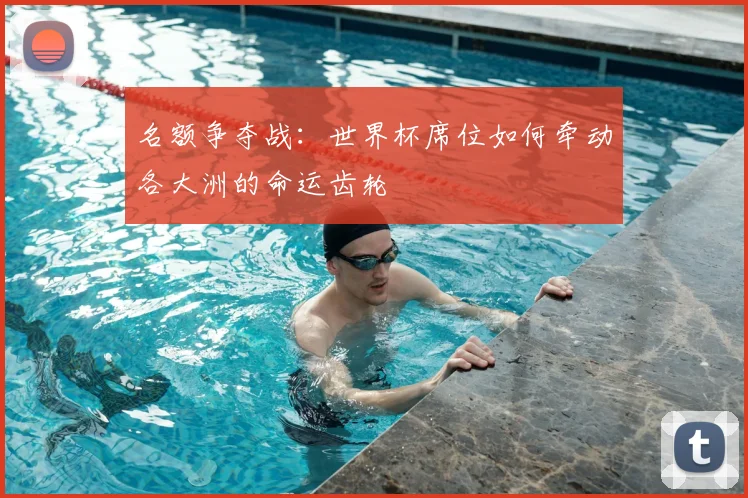 名额争夺战：世界杯席位如何牵动各大洲的命运齿轮