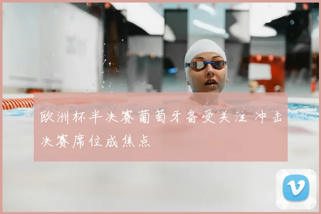 欧洲杯半决赛葡萄牙备受关注 冲击决赛席位成焦点