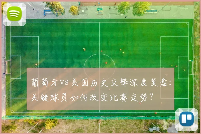 葡萄牙vs美国历史交锋深度复盘：关键球员如何改变比赛走势？