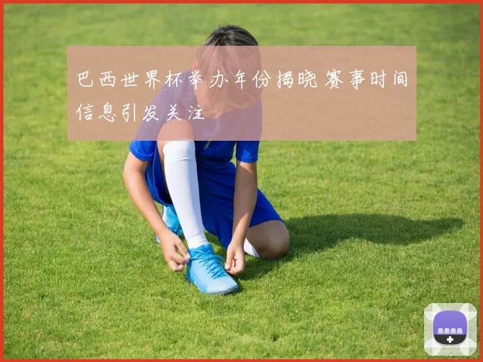 巴西世界杯举办年份揭晓 赛事时间信息引发关注
