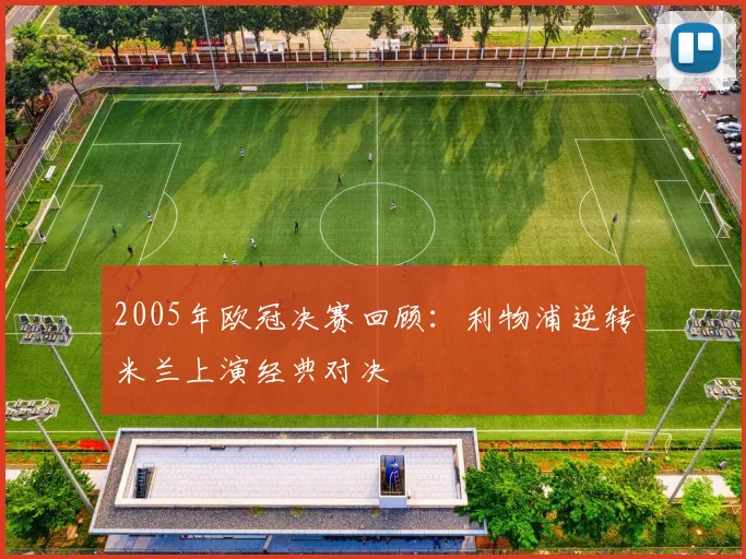 2005年欧冠决赛回顾：利物浦逆转米兰上演经典对决