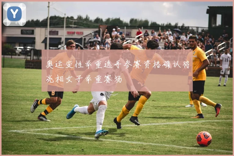 奥运变性举重选手参赛资格确认将亮相女子举重赛场