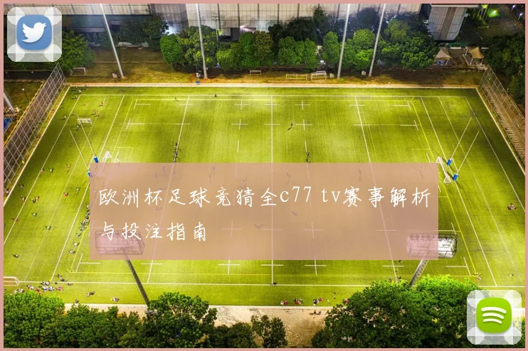 欧洲杯足球竞猜全c77 tv赛事解析与投注指南