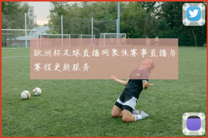 欧洲杯足球直播网聚焦赛事直播与赛程更新服务