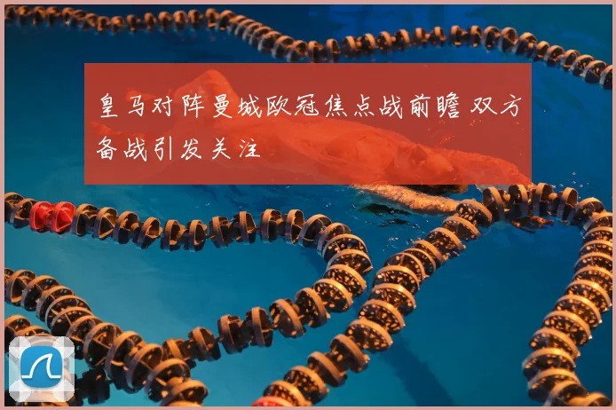 皇马对阵曼城欧冠焦点战前瞻 双方备战引发关注