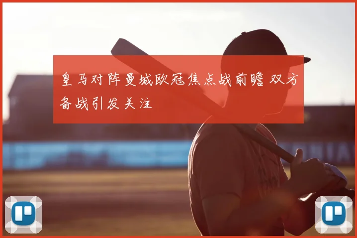 皇马对阵曼城欧冠焦点战前瞻 双方备战引发关注