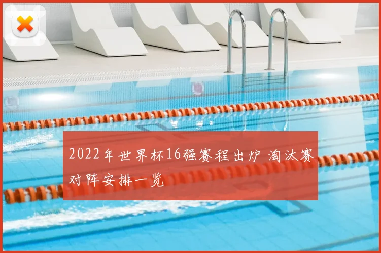 2022年世界杯16强赛程出炉 淘汰赛对阵安排一览