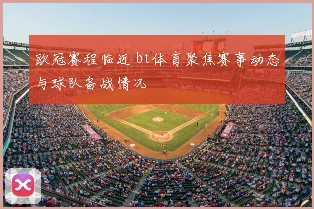 欧冠赛程临近 bt体育聚焦赛事动态与球队备战情况