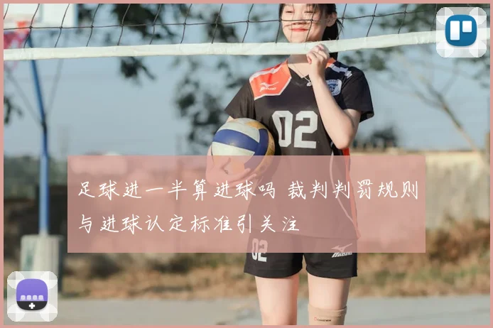 足球进一半算进球吗 裁判判罚规则与进球认定标准引关注
