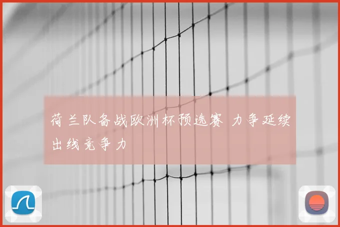 荷兰队备战欧洲杯预选赛 力争延续出线竞争力