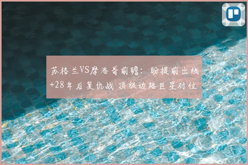 苏格兰VS摩洛哥前瞻:盼提前出线+28年后复仇战 顶级边路巨星对位
