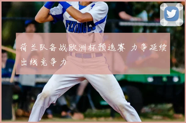 荷兰队备战欧洲杯预选赛 力争延续出线竞争力