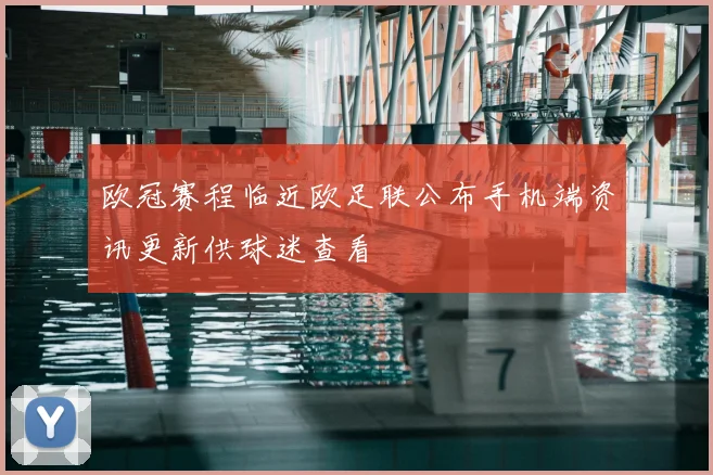 欧冠赛程临近欧足联公布手机端资讯更新供球迷查看