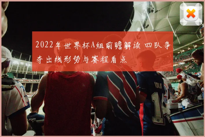 2022年世界杯A组前瞻解读 四队争夺出线形势与赛程看点
