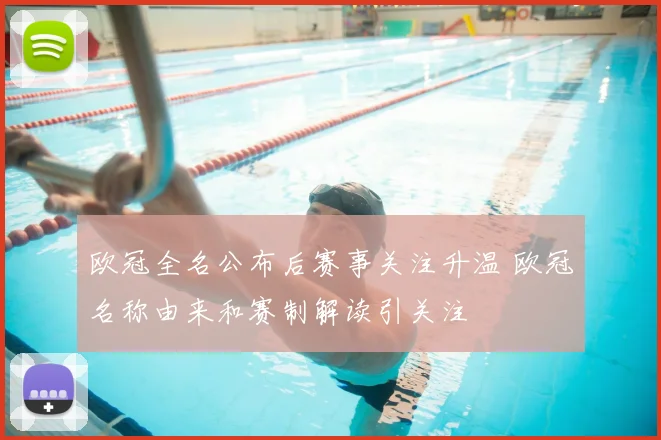 欧冠全名公布后赛事关注升温 欧冠名称由来和赛制解读引关注