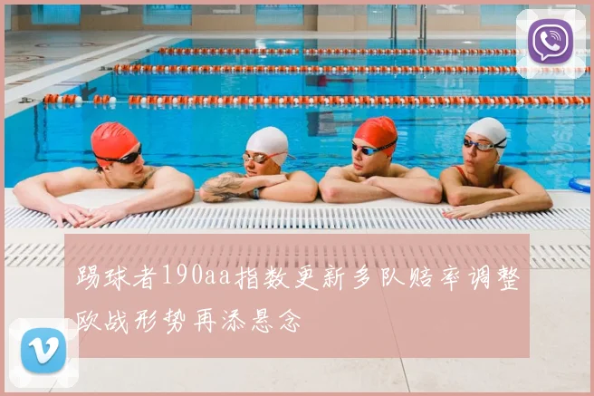 踢球者190aa指数更新多队赔率调整欧战形势再添悬念
