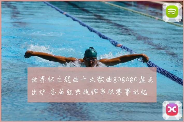 世界杯主题曲十大歌曲gogogo盘点出炉 各届经典旋律串联赛事记忆