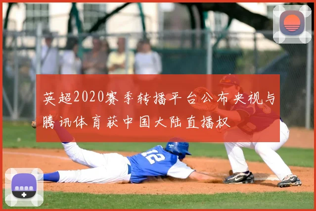 英超2020赛季转播平台公布央视与腾讯体育获中国大陆直播权