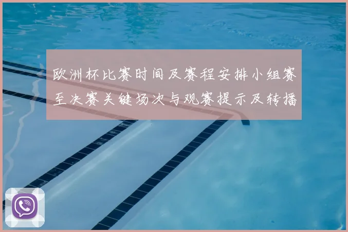 欧洲杯比赛时间及赛程安排小组赛至决赛关键场次与观赛提示及转播信息