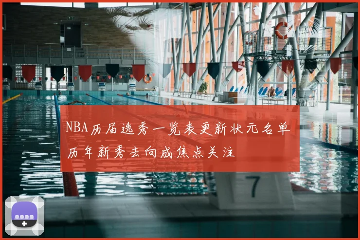 NBA历届选秀一览表更新状元名单 历年新秀去向成焦点关注