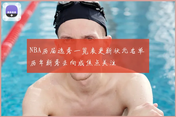 NBA历届选秀一览表更新状元名单 历年新秀去向成焦点关注