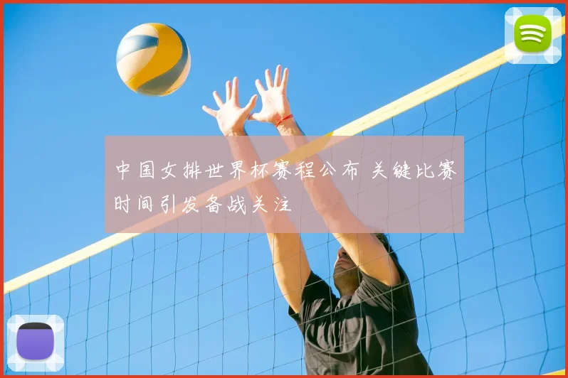 中国女排世界杯赛程公布 关键比赛时间引发备战关注