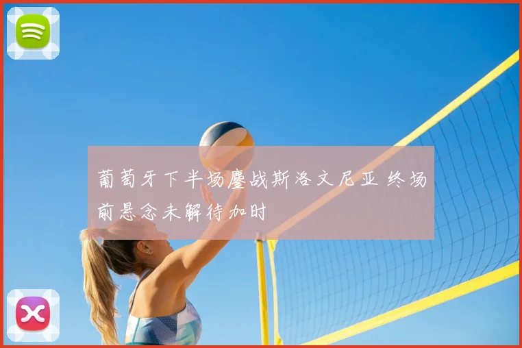 葡萄牙下半场鏖战斯洛文尼亚 终场前悬念未解待加时