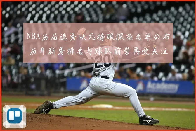 NBA历届选秀状元榜眼探花名单公布 历年新秀排名与球队前景再受关注
