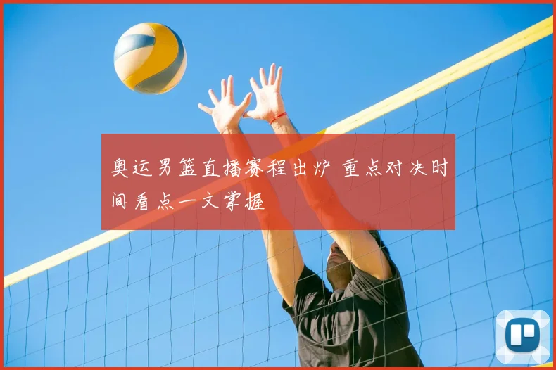 奥运男篮直播赛程出炉 重点对决时间看点一文掌握