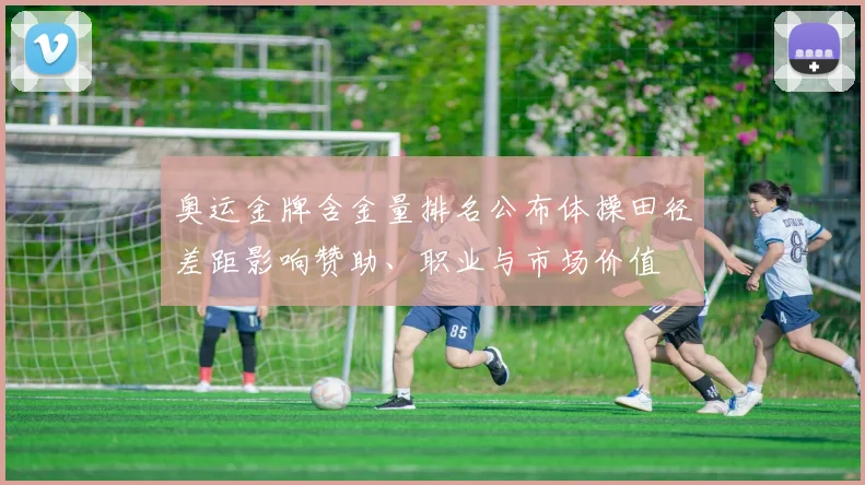 奥运金牌含金量排名公布体操田径差距影响赞助、职业与市场价值