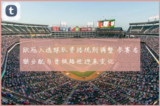 欧冠入选球队资格规则调整 参赛名额分配与晋级路径迎来变化