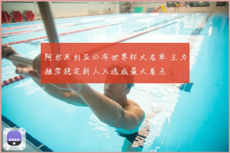 阿尔及利亚公布世界杯大名单 主力框架稳定新人入选成最大看点