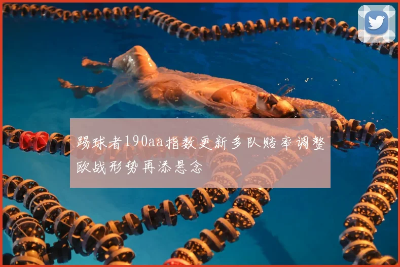 踢球者190aa指数更新多队赔率调整欧战形势再添悬念