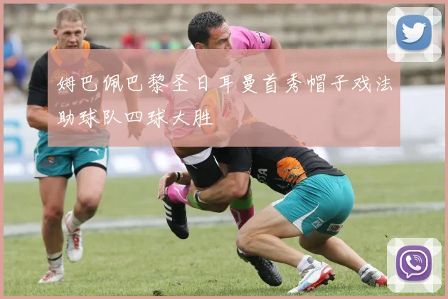 姆巴佩巴黎圣日耳曼首秀帽子戏法助球队四球大胜