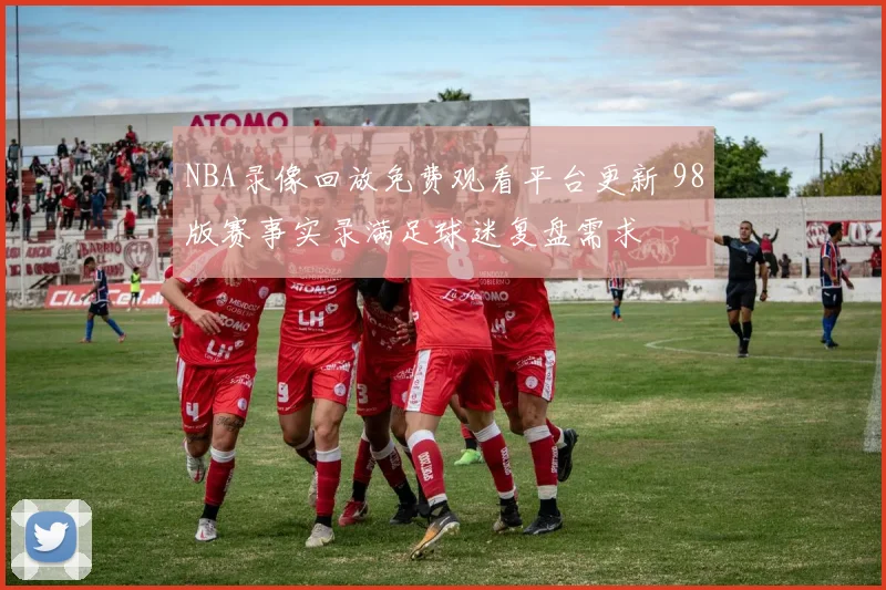 NBA录像回放免费观看平台更新 98版赛事实录满足球迷复盘需求