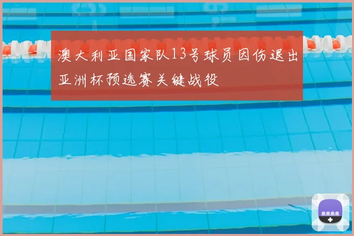 澳大利亚国家队13号球员因伤退出亚洲杯预选赛关键战役