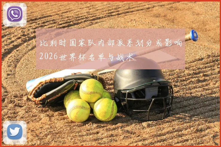 比利时国家队内部派系划分或影响2026世界杯名单与战术