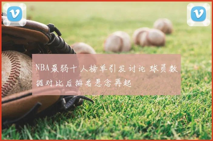 NBA最弱十人榜单引发讨论 球员数据对比后排名悬念再起