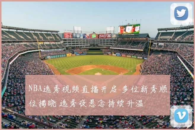 NBA选秀视频直播开启 多位新秀顺位揭晓 选秀夜悬念持续升温