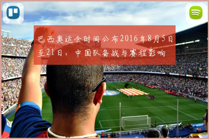 巴西奥运会时间公布2016年8月5日至21日，中国队备战与赛程影响