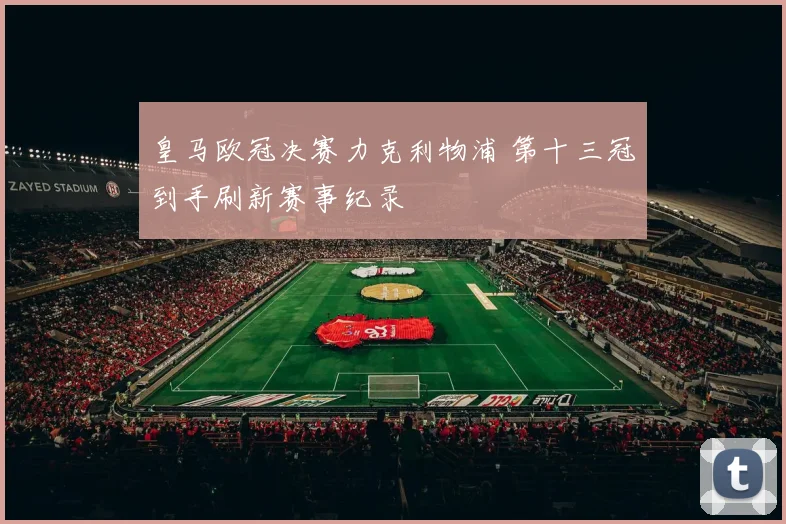 皇马欧冠决赛力克利物浦 第十三冠到手刷新赛事纪录