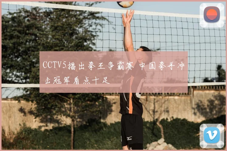 CCTV5播出拳王争霸赛 中国拳手冲击冠军看点十足