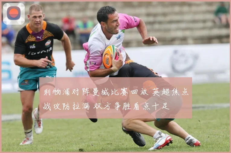 利物浦对阵曼城比赛回放 英超焦点战攻防拉满 双方争胜看点十足